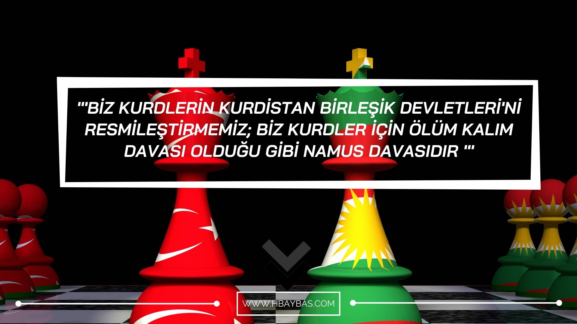 BİZ KURDLERİN KURDİSTAN BİRLEŞİK DEVLETLERİ'Nİ RESMİLEŞTİRMEMİZ; BİZ KURDLER İÇİN ÖLÜM KALIM DAVASI OLDUĞU GİBİ NAMUS DAVASIDIR