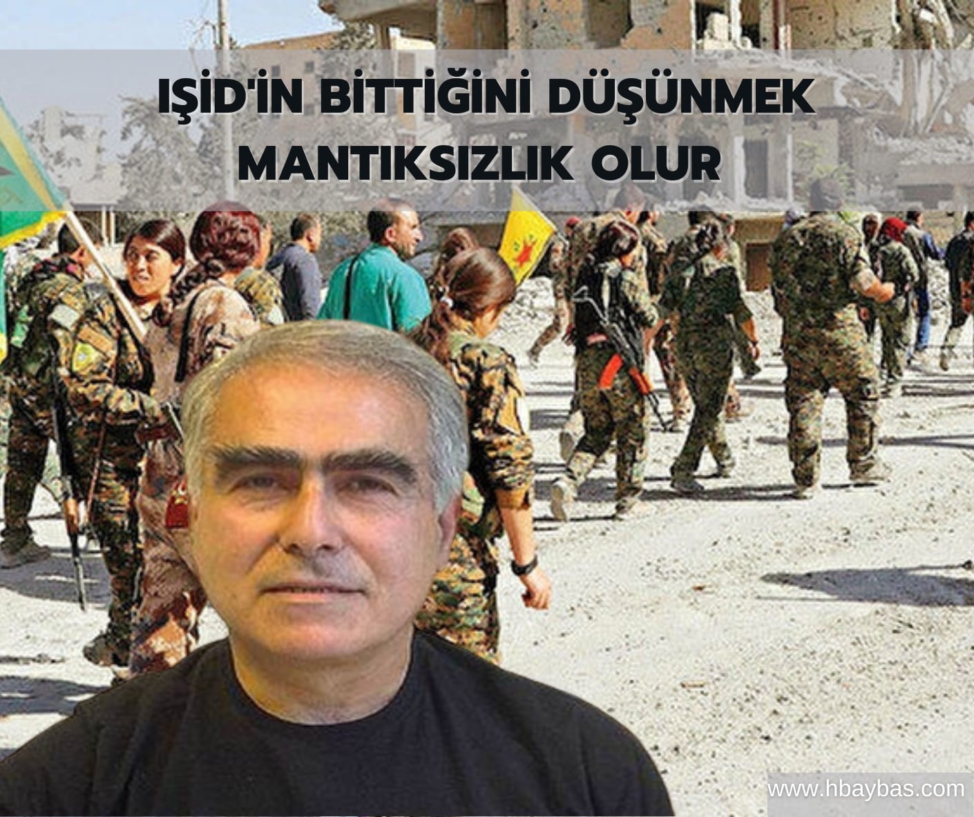 IŞİD’İN BİTTİĞİNİ DÜŞÜNMEK MANTIKSIZLIK OLUR