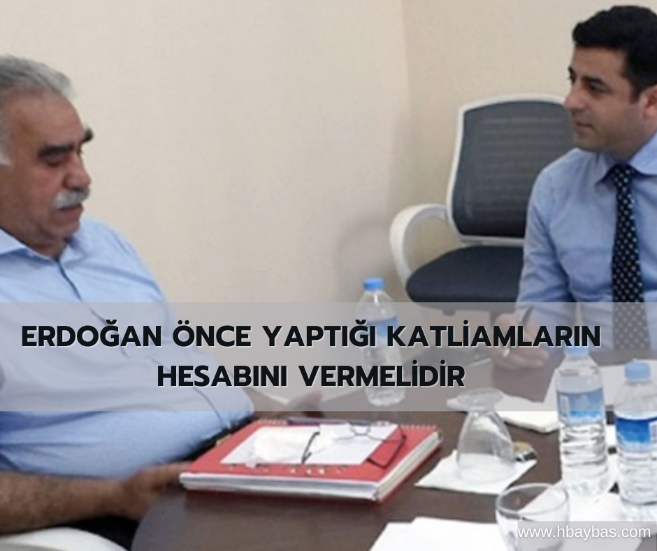 ERDOĞAN ÖNCE YAPTIĞI KATLİAMLARIN HESABINI VERMELİDİR